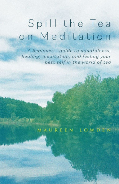 Spill the tea on Meditation: A beginner's guide to mindfulness, healing, meditation, and feeling your best self world of