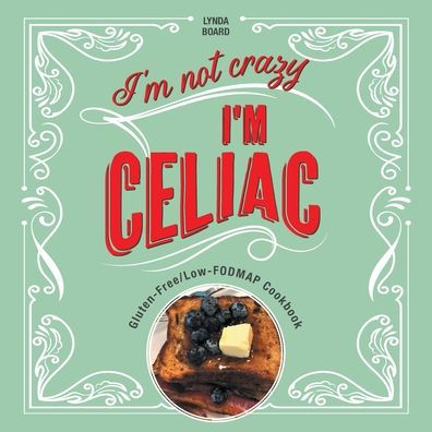 I'm Not Crazy, Celiac: Gluten-Free/Low-Fodmap Cookbook