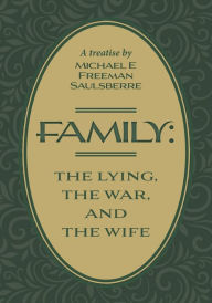 Title: Family: The Lying, The War, and The Wife: A Treatise by Michael E Freeman Saulsberre, Author: Michael E Freeman Saulsberre