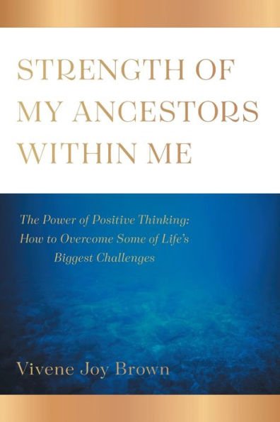 Strength of My Ancestors Within Me: The Power Positive Thinking: How to Overcame Some Life Biggest Challenges