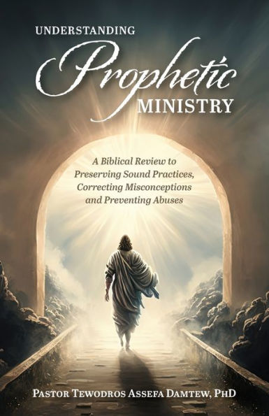Understanding Prophetic Ministry: A Biblical Review to Preserving Sound Practices, Correcting Misconceptions and Preventing Abuses