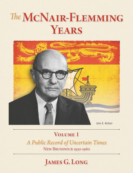 The McNair-Flemming Years, Volume 1: A Public Record of Uncertain Times, New Brunswick 1930-1960