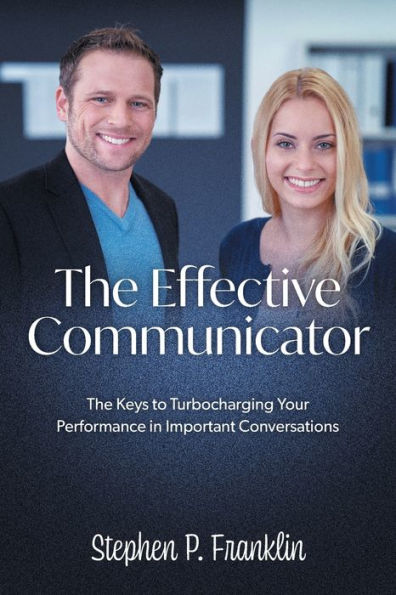 The Effective Communicator: Keys to Turbocharging Your Performance Important Conversations