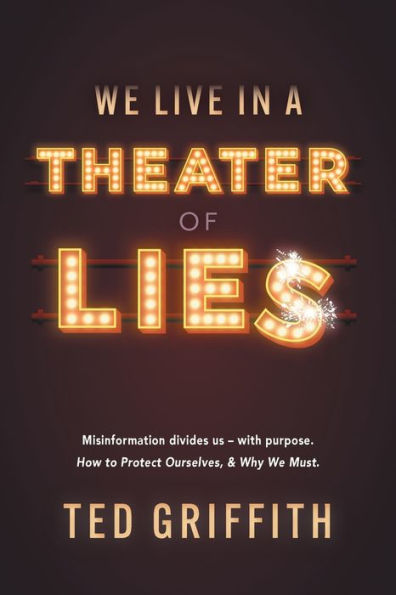 Theater of Lies: Misinformation Divides Us - With Purpose. How to Protect Ourselves, & Why We Must.