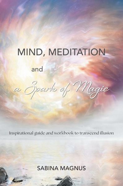 Mind, Meditation and a Spark of Magic: Inspirational guide and workbook to transcend illusion