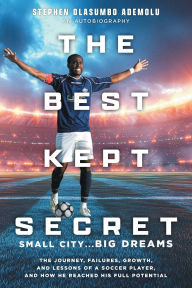 Title: The Best Kept Secret: The Journey, Failures, Growth, and Lessons of a Soccer Player, and How He Reached His Full Potential, Author: Stephen Olasumbo Ademolu