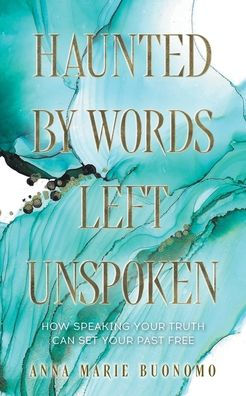 Haunted by Words Left Unspoken: How Speaking Your Truth Can Set Your Past Free