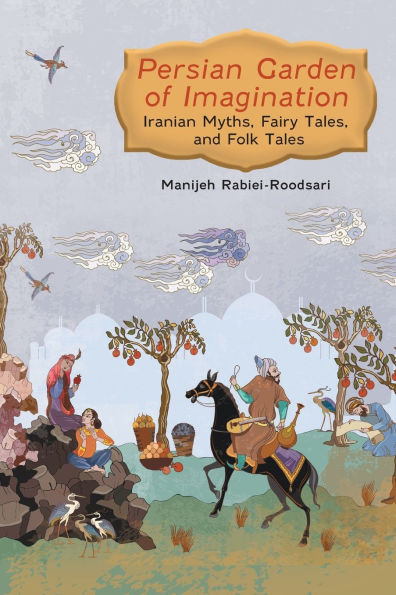 Persian Garden of Imagination: Iranian Myths, Fairy Tales, and Folk Tales