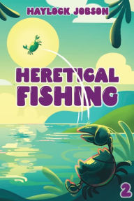 Title: Heretical Fishing 2: A Cozy Guide to Annoying the Cults, Outsmarting the Fish, and Alienating Oneself, Author: Haylock Jobson