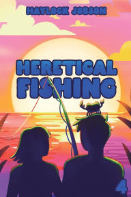 Title: Heretical Fishing 4: A Cozy Guide to Annoying the Cults, Outsmarting the Fish, and Alienating Oneself, Author: Haylock Jobson