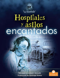 Title: Hospitales y asilos encantados (Haunted Hospitals and Asylums), Author: Thomas Kingsley Troupe