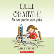 Title: Quelle Crï¿½ativitï¿½! Un Livre Pour Les Petits Gï¿½nies, Author: Ashley Spires