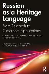 Title: Russian as a Heritage Language: From Research to Classroom Applications, Author: Olesya Kisselev