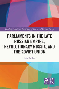 Free download books italano Parliaments in the Late Russian Empire, Revolutionary Russia, and the Soviet Union FB2 PDF MOBI by Ivan Sablin English version