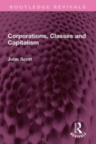 Title: Corporations, Classes and Capitalism, Author: John Scott