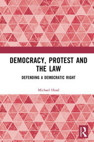 Title: Democracy, Protest and the Law: Defending a Democratic Right, Author: Michael Head