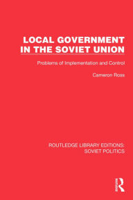 Title: Local Government in the Soviet Union: Problems of Implementation and Control, Author: Cameron Ross