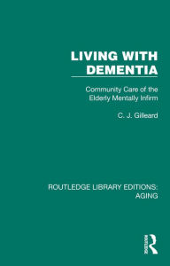 Title: Living with Dementia: Community Care of the Elderly Mentally Infirm, Author: C. J. Gilleard