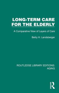Title: Long-Term Care for the Elderly: A Comparative View of Layers of Care, Author: Betty H. Landsberger