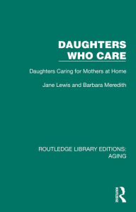 Title: Daughters Who Care: Daughters Caring for Mothers at Home, Author: Jane Lewis