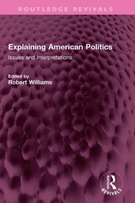 Title: Explaining American Politics: Issues and Interpretations, Author: Robert Williams