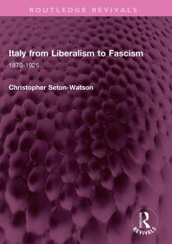 Title: Italy from Liberalism to Fascism: 1870-1925, Author: Christopher Seton-Watson