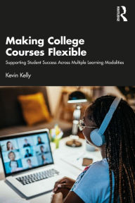 Title: Making College Courses Flexible: Supporting Student Success Across Multiple Learning Modalities, Author: Kevin Kelly
