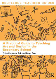 Title: A Practical Guide to Teaching Art and Design in the Secondary School, Author: Andy Ash
