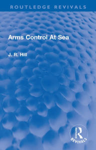 Title: Arms Control At Sea, Author: J Richard Hill