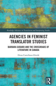 Title: Agencies in Feminist Translator Studies: Barbara Godard and the Crossroads of Literature in Canada, Author: Elena Castellano-Ortolà