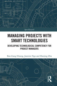 Title: Managing Projects with Smart Technologies: Developing Technological Competency for Project Managers, Author: Bon-Gang Hwang