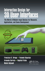 Title: Interaction Design for 3D User Interfaces: The World of Modern Input Devices for Research, Applications, and Game Development, Author: Francisco R. Ortega