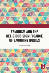 Title: Feminism and the Religious Significance of Laughing Bodies, Author: Nicole Graham