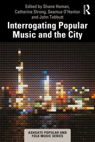 Title: Interrogating Popular Music and the City, Author: Shane Homan