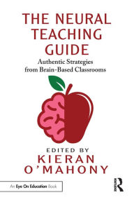 Title: The Neural Teaching Guide: Authentic Strategies from Brain-Based Classrooms, Author: Kieran O'Mahony