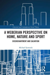 Title: A Weberian Perspective on Home, Nature and Sport: Disenchantment and Salvation, Author: Michael Symonds