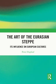Title: The Art of the Eurasian Steppe: Its Influence on European Cultures, Author: Peter Hupfauf