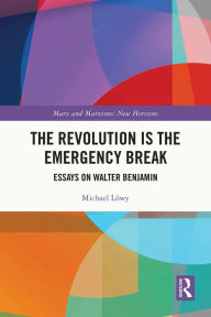 Title: The Revolution is the Emergency Break: Essays on Walter Benjamin, Author: Michael Löwy