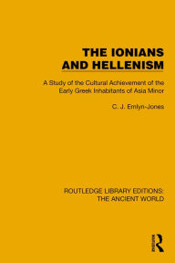 Title: The Ionians and Hellenism: A Study of the Cultural Achievement of the Early Greek Inhabitants of Asia Minor, Author: C.J. Emlyn-Jones