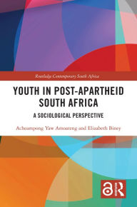 Title: Youth in Post-Apartheid South Africa: A Sociological Perspective, Author: Acheampong Yaw Amoateng