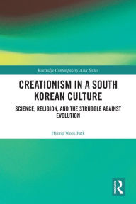 Title: Creationism in a South Korean Culture: Science, Religion, and the Struggle against Evolution, Author: Hyung Wook Park