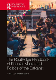 Title: The Routledge Handbook of Popular Music and Politics of the Balkans, Author: Catherine Baker