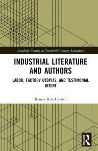 Title: Industrial Literature and Authors: Labor, Factory Utopias, and Testimonial Intent, Author: Bianca Rita Cataldi