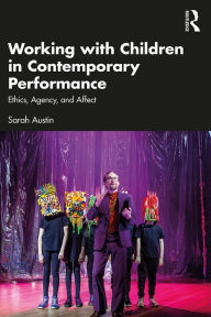 Title: Working with Children in Contemporary Performance: Ethics, Agency and Affect, Author: Sarah Austin