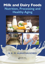 Title: Milk and Dairy Foods: Nutrition, Processing and Healthy Aging, Author: A. K. M. Humayun Kober