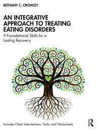 Title: An Integrative Approach to Treating Eating Disorders: 9 Foundational Skills for a Lasting Recovery, Author: Bethany C. Crowley