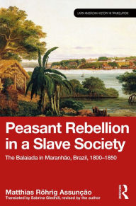 Title: Peasant Rebellion in a Slave Society: The Balaiada in Maranhão, Brazil, 1800-1850, Author: Matthias Röhrig Assunção