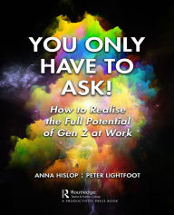 Title: You Only Have to Ask!: How to Realise the Full Potential of Gen Z at Work, Author: Anna Hislop