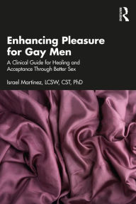 Title: Enhancing Pleasure for Gay Men: A Clinical Guide for Healing and Acceptance Through Better Sex, Author: Israel Martinez