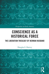 Title: Conscience as a Historical Force: The Liberation Theology of Herman Husband, Author: Douglas Harvey